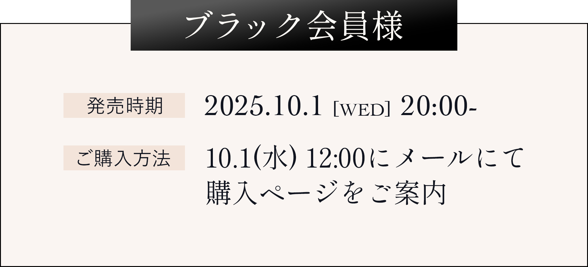 ブラック会員様 発売時期:2025.10.1 20:00- ご購入方法:10.1 12:00にメールにてご購入ページをご案内